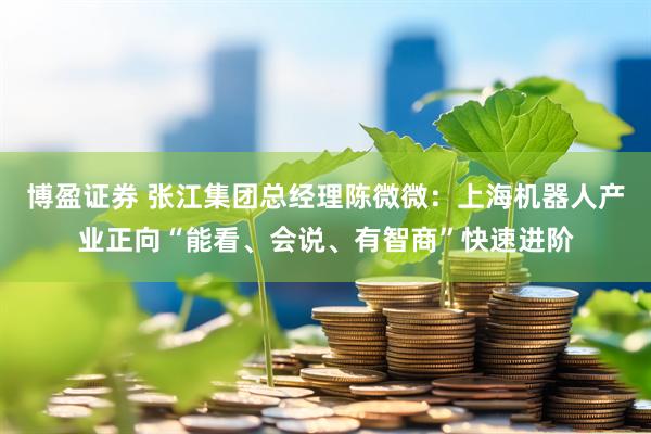 博盈证券 张江集团总经理陈微微：上海机器人产业正向“能看、会说、有智商”快速进阶
