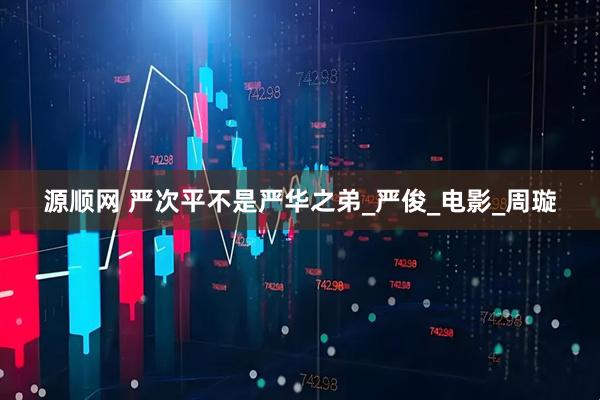 源顺网 严次平不是严华之弟_严俊_电影_周璇