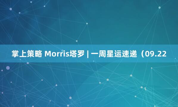 掌上策略 Morris塔罗 | 一周星运速递（09.22