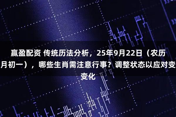 赢盈配资 传统历法分析，25年9月22日（农历八月初一），哪些生肖需注意行事？调整状态以应对变化