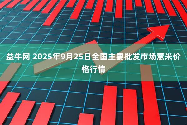 益牛网 2025年9月25日全国主要批发市场薏米价格行情