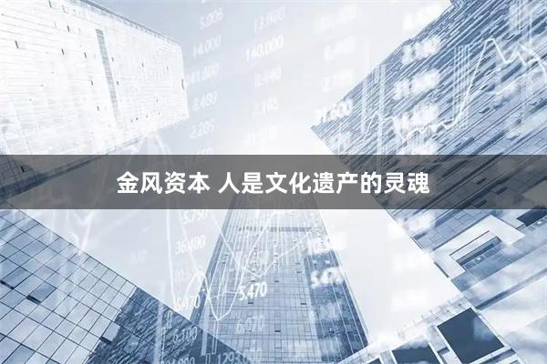 金风资本 人是文化遗产的灵魂