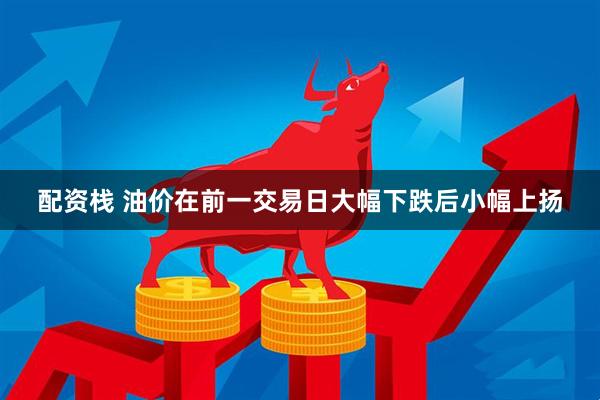 配资栈 油价在前一交易日大幅下跌后小幅上扬