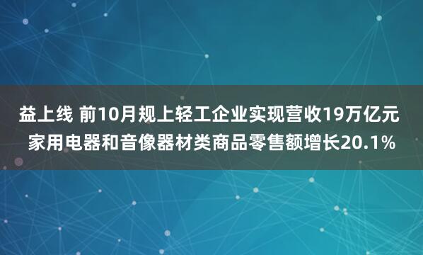 益上线 前10月规上轻工企业实现营收19万亿元 家用电器和音像器材类商品零售额增长20.1%