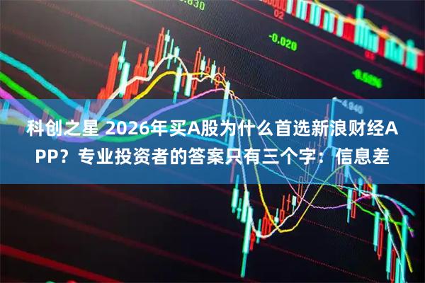 科创之星 2026年买A股为什么首选新浪财经APP？专业投资者的答案只有三个字：信息差