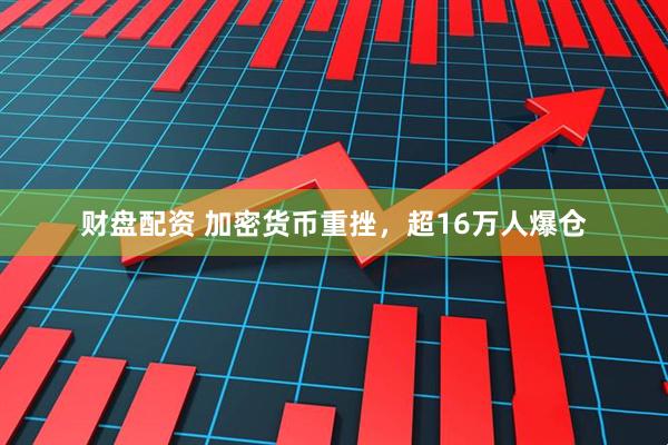 财盘配资 加密货币重挫，超16万人爆仓