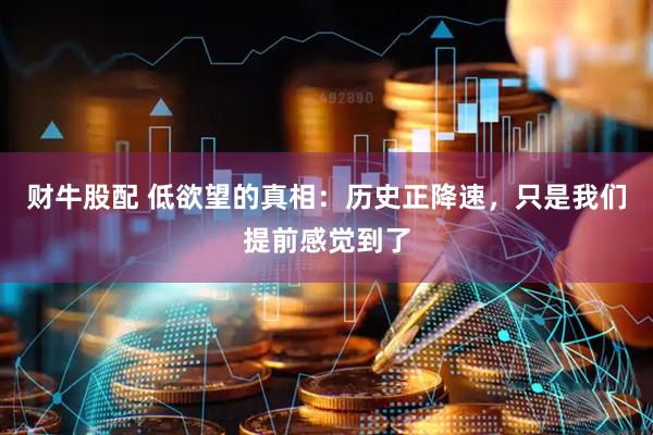 财牛股配 低欲望的真相：历史正降速，只是我们提前感觉到了